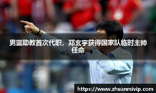 男篮助教首次代职，郑玄宇获得国家队临时主帅任命