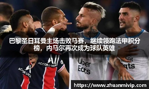 巴黎圣日耳曼主场击败马赛，继续领跑法甲积分榜，内马尔再次成为球队英雄