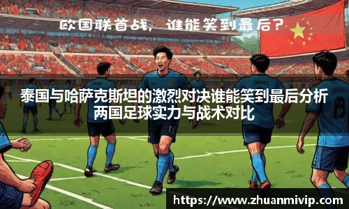 泰国与哈萨克斯坦的激烈对决谁能笑到最后分析两国足球实力与战术对比