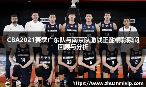 CBA2021赛季广东队与南京队激战正酣精彩瞬间回顾与分析