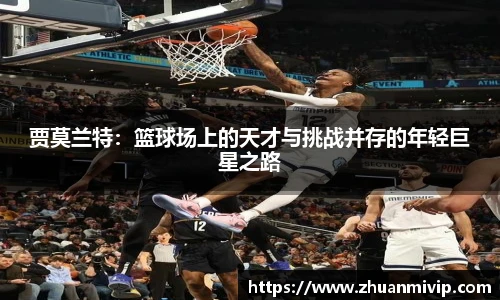 贾莫兰特：篮球场上的天才与挑战并存的年轻巨星之路