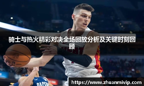 骑士与热火精彩对决全场回放分析及关键时刻回顾