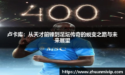 卢卡库：从天才前锋到足坛传奇的蜕变之路与未来展望